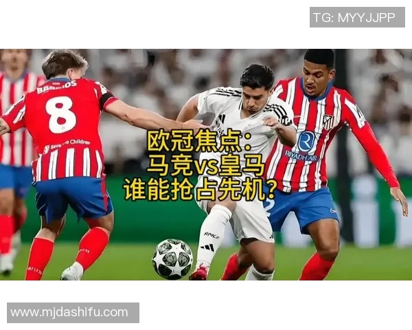 皇马与马竞的欧冠经典对决回顾与技术分析
